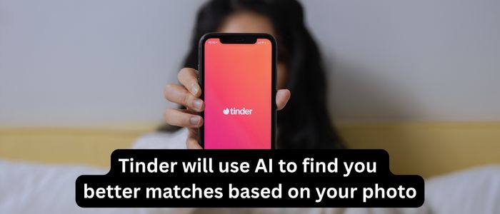Tinder will use AI to find you better matches based on your photo